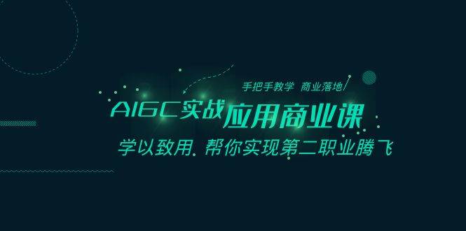 AIGC-实战应用商业课：手把手教学 商业落地 学以致用 帮你实现第二职业腾飞大成网创吧-网创项目资源站-副业项目-创业项目-搞钱项目大成网创吧