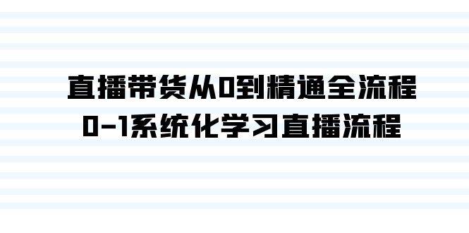 直播带货从0到精通全流程，0-1系统化学习直播流程（35节课）大成网创吧-网创项目资源站-副业项目-创业项目-搞钱项目大成网创吧