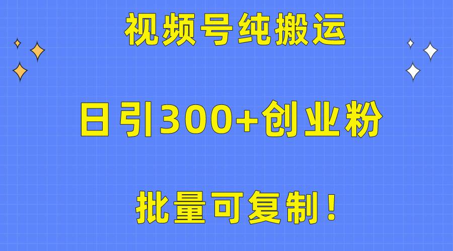 批量可复制！视频号纯搬运日引300+创业粉教程！大成网创吧-网创项目资源站-副业项目-创业项目-搞钱项目大成网创吧