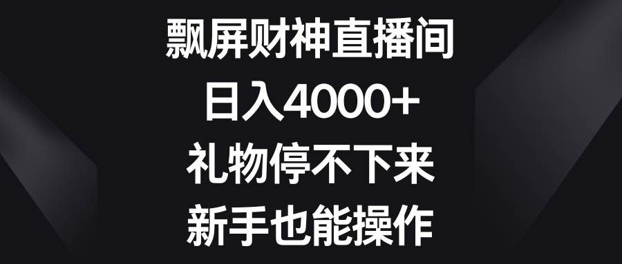 飘屏财神直播间，日入4000+，礼物停不下来，新手也能操作大成网创吧-网创项目资源站-副业项目-创业项目-搞钱项目大成网创吧