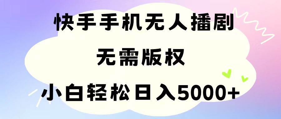 手机快手无人播剧，无需硬改，轻松解决版权问题，小白轻松日入5000+大成网创吧-网创项目资源站-副业项目-创业项目-搞钱项目大成网创吧