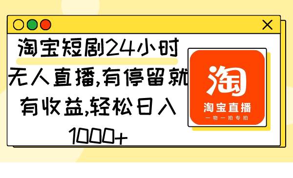 淘宝短剧24小时无人直播，有停留就有收益,轻松日入1000+大成网创吧-网创项目资源站-副业项目-创业项目-搞钱项目大成网创吧