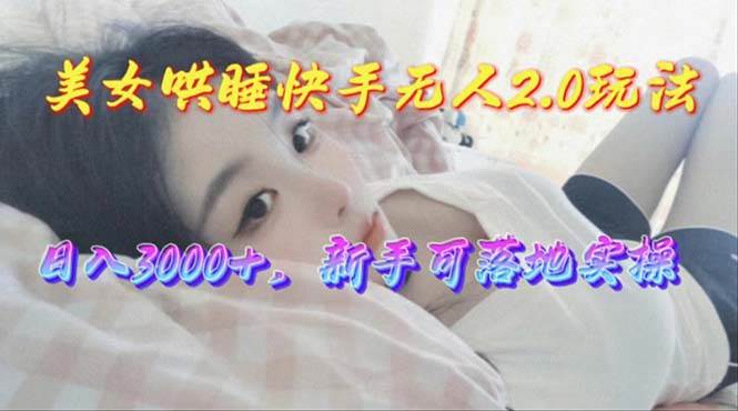 美女哄睡快手无人2.0赛道，日收3000+，新手可落地实操大成网创吧-网创项目资源站-副业项目-创业项目-搞钱项目大成网创吧