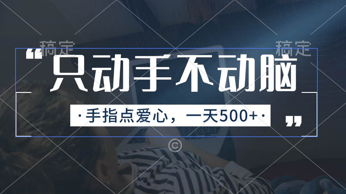 只动手不动脑，手指点爱心，每天500+大成网创吧-网创项目资源站-副业项目-创业项目-搞钱项目大成网创吧