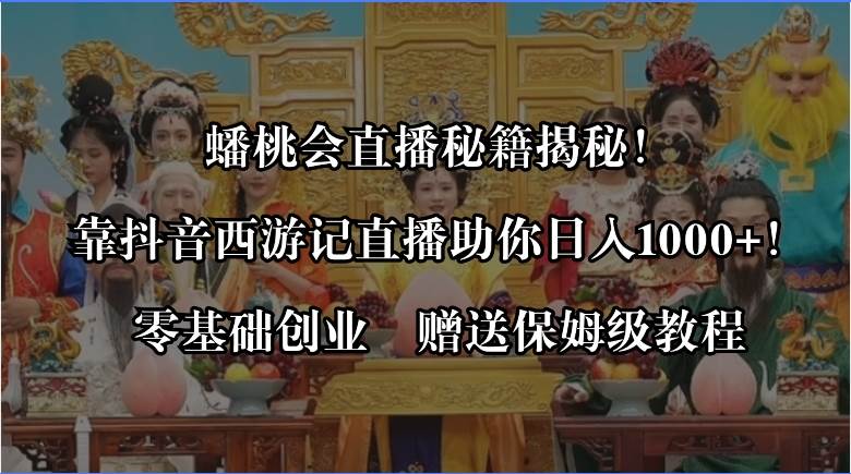 蟠桃会直播秘籍揭秘！靠抖音西游记直播日入1000+零基础创业，赠保姆级教程大成网创吧-网创项目资源站-副业项目-创业项目-搞钱项目大成网创吧