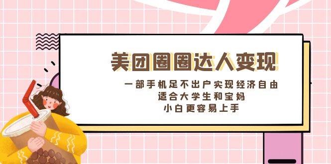 《美团圈圈达人变现，一部手机足不出户实现经济自由。适合大学生和宝妈，小白更容易上手》大成网创吧-网创项目资源站-副业项目-创业项目-搞钱项目大成网创吧