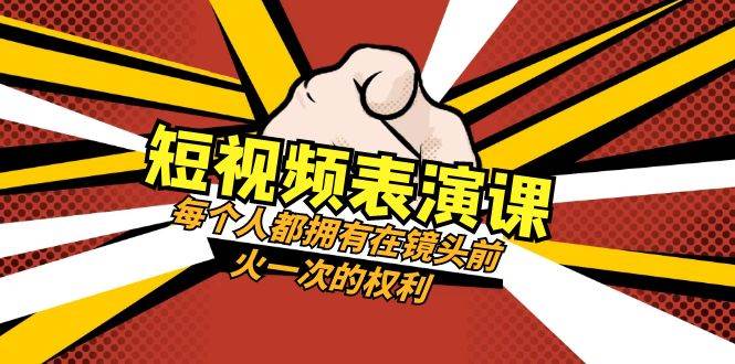 短视频-表演课：每个人都拥有在镜头前火一次的权利（49节视频课）大成网创吧-网创项目资源站-副业项目-创业项目-搞钱项目大成网创吧