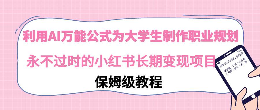 利用AI万能公式为大学生制作职业规划，永不过时的小红书长期变现项目大成网创吧-网创项目资源站-副业项目-创业项目-搞钱项目大成网创吧