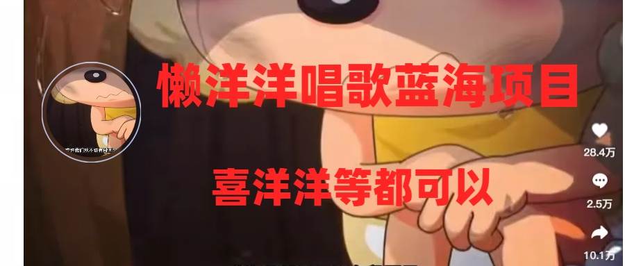 懒洋洋唱歌蓝海项目，单条作品上10+点赞，变现稳定/快（教程+工具）大成网创吧-网创项目资源站-副业项目-创业项目-搞钱项目大成网创吧