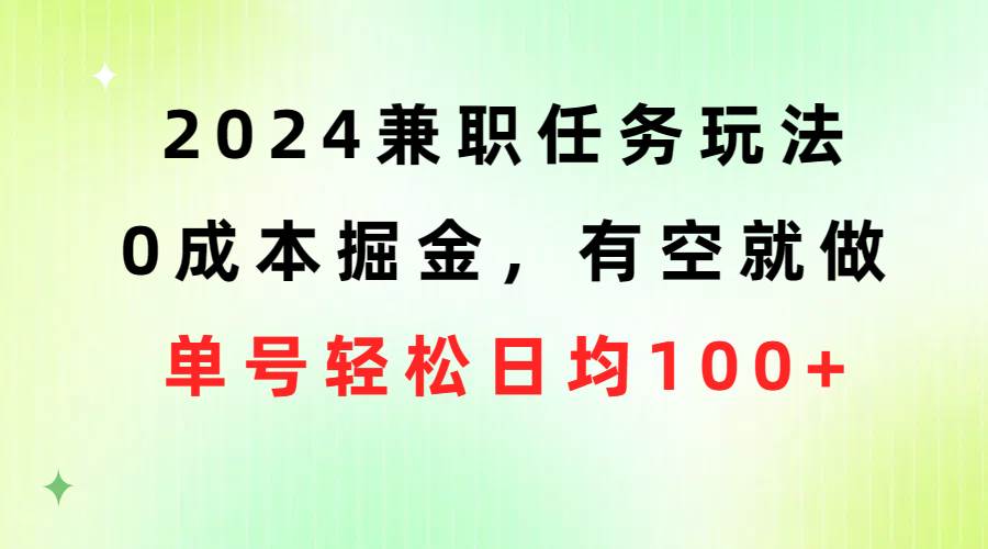 2024兼职任务玩法 0成本掘金，有空就做 单号轻松日均100+大成网创吧-网创项目资源站-副业项目-创业项目-搞钱项目大成网创吧