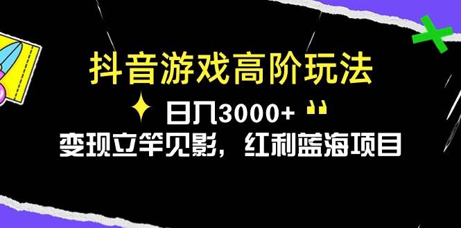 抖音游戏高阶玩法，日入3000+，变现立竿见影，红利蓝海项目大成网创吧-网创项目资源站-副业项目-创业项目-搞钱项目大成网创吧