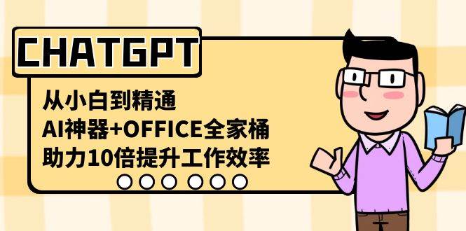 CHATGPT-从小白到精通，AI神器+OFFICE全家桶，助力10倍提升工作效率大成网创吧-网创项目资源站-副业项目-创业项目-搞钱项目大成网创吧
