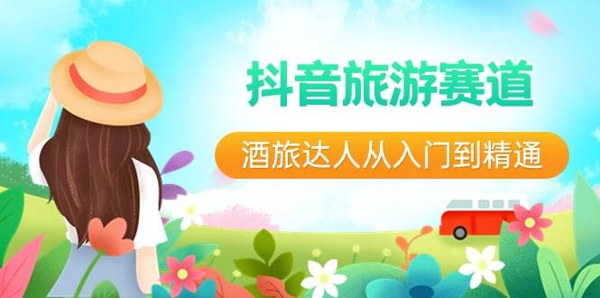 抖音旅游赛道酒 旅达人从入门到精通：直播+短视频+旅游  未来5年风口大成网创吧-网创项目资源站-副业项目-创业项目-搞钱项目大成网创吧