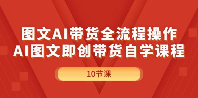图文AI带货全流程操作，AI图文即创带货自学课程大成网创吧-网创项目资源站-副业项目-创业项目-搞钱项目大成网创吧