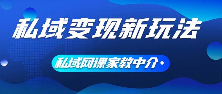 私域变现新玩法，网课家教中介，只做渠道和流量，让大学生给你打工、0…大成网创吧-网创项目资源站-副业项目-创业项目-搞钱项目大成网创吧