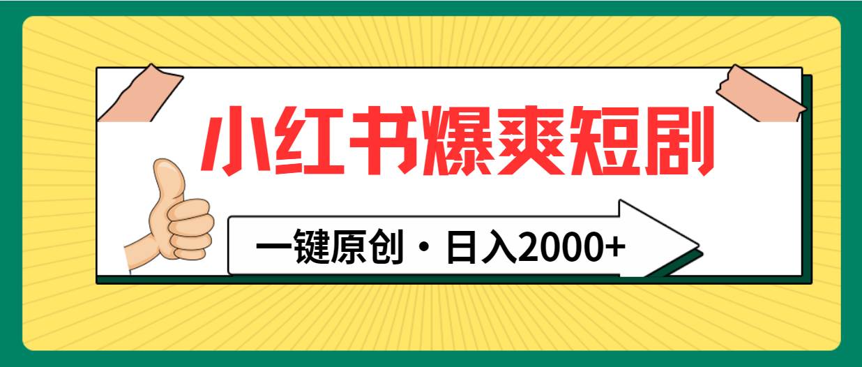 小红书，爆爽短剧，一键原创，日入2000+大成网创吧-网创项目资源站-副业项目-创业项目-搞钱项目大成网创吧