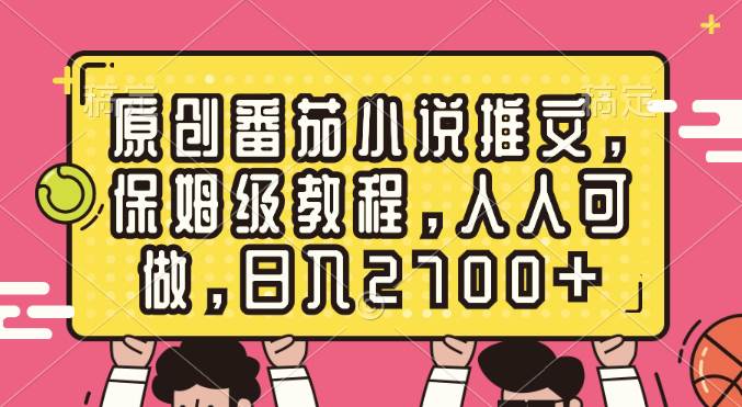 原创番茄小说推文，保姆级教程，人人可做，日入2700+大成网创吧-网创项目资源站-副业项目-创业项目-搞钱项目大成网创吧