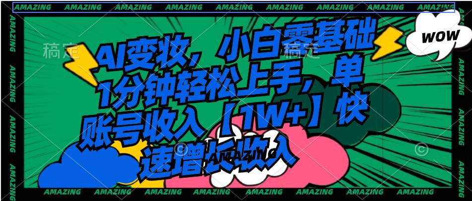 AI变妆，小白零基础1分钟轻松上手，单账号收入【1W+】快速增长收入大成网创吧-网创项目资源站-副业项目-创业项目-搞钱项目大成网创吧