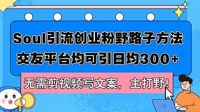 Soul引流创业粉野路子方法，交友平台均可引日均300+，无需剪视频写文案…大成网创吧-网创项目资源站-副业项目-创业项目-搞钱项目大成网创吧
