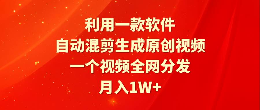利用一款软件，自动混剪生成原创视频，一个视频全网分发，月入1W+附软件大成网创吧-网创项目资源站-副业项目-创业项目-搞钱项目大成网创吧