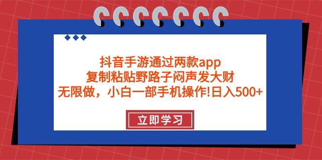 抖音手游通过两款app，复制粘贴野路子闷声发大财，无限做 一部手机日入500+大成网创吧-网创项目资源站-副业项目-创业项目-搞钱项目大成网创吧