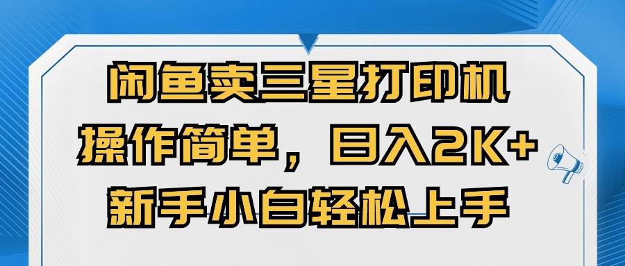 闲鱼卖三星打印机，操作简单，日入2000+，新手小白轻松上手大成网创吧-网创项目资源站-副业项目-创业项目-搞钱项目大成网创吧