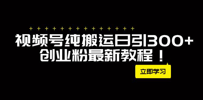 外面卖2580视频号纯搬运日引300+创业粉最新教程！大成网创吧-网创项目资源站-副业项目-创业项目-搞钱项目大成网创吧
