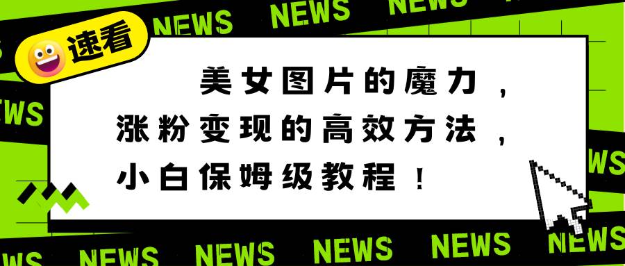 美女图片的魔力，涨粉变现的高效方法，小白保姆级教程！大成网创吧-网创项目资源站-副业项目-创业项目-搞钱项目大成网创吧