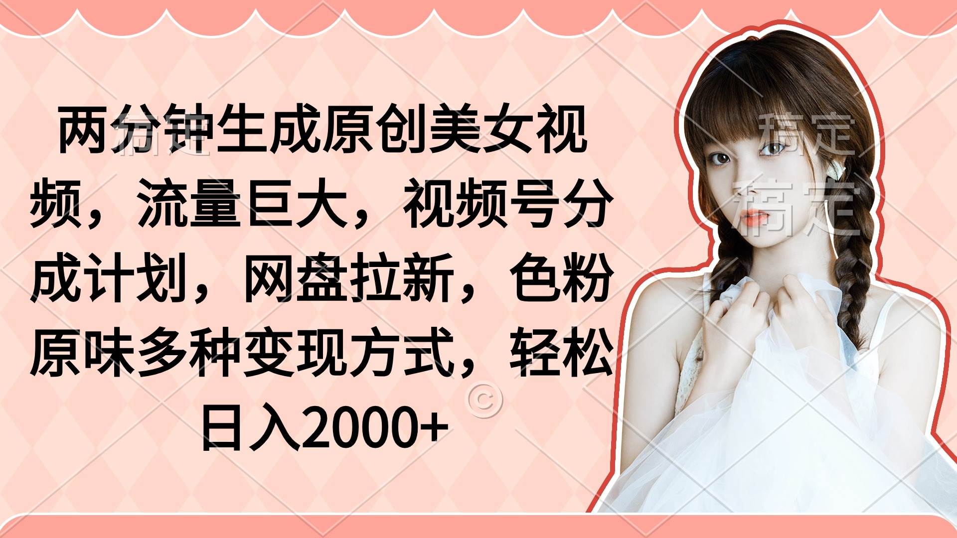 两分钟生成原创美女视频，流量巨大，视频号分成计划，网盘拉新，色粉原…大成网创吧-网创项目资源站-副业项目-创业项目-搞钱项目大成网创吧