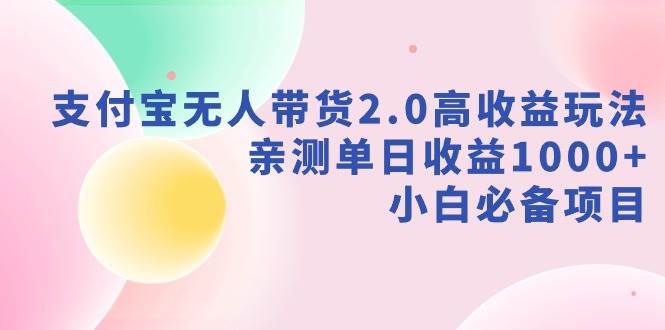 支付宝无人带货2.0高收益玩法，亲测单日收益1000+，小白必备项目大成网创吧-网创项目资源站-副业项目-创业项目-搞钱项目大成网创吧