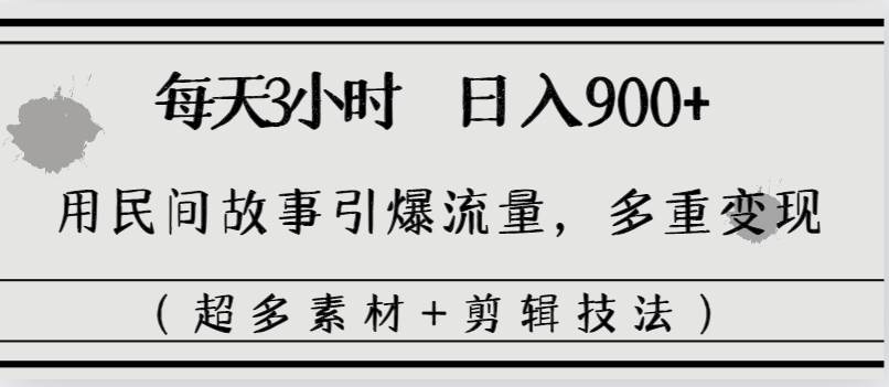 每天三小时日入900+，用民间故事引爆流量，多重变现（超多素材+剪辑技法）大成网创吧-网创项目资源站-副业项目-创业项目-搞钱项目大成网创吧
