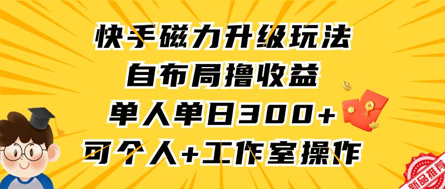 快手磁力升级玩法，自布局撸收益，单人单日300+，个人工作室均可操作大成网创吧-网创项目资源站-副业项目-创业项目-搞钱项目大成网创吧