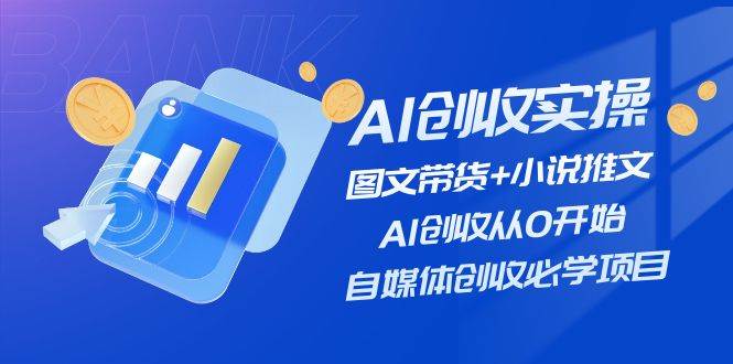 AI创收实操—图文带货+小说推文，AI创收从0开始，自媒体创收必学项目大成网创吧-网创项目资源站-副业项目-创业项目-搞钱项目大成网创吧