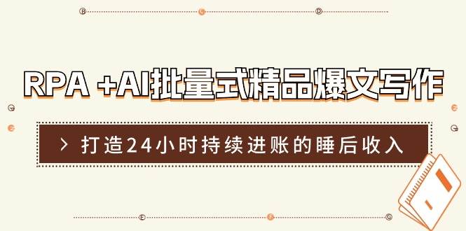 RPA +AI批量式 精品爆文写作  日更实操营，打造24小时持续进账的睡后收入大成网创吧-网创项目资源站-副业项目-创业项目-搞钱项目大成网创吧