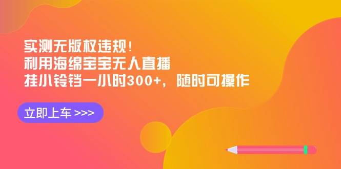 实测无版权违规！利用海绵宝宝无人直播，挂小铃铛一小时300+，随时可操作大成网创吧-网创项目资源站-副业项目-创业项目-搞钱项目大成网创吧