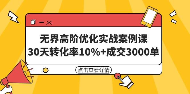 无界高阶优化实战案例课，30天转化率10%+成交3000单（8节课）大成网创吧-网创项目资源站-副业项目-创业项目-搞钱项目大成网创吧