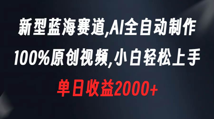 新型蓝海赛道，AI全自动制作，100%原创视频，小白轻松上手，单日收益2000+大成网创吧-网创项目资源站-副业项目-创业项目-搞钱项目大成网创吧