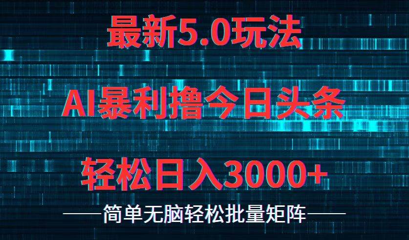今日头条5.0最新暴利玩法，轻松日入3000+大成网创吧-网创项目资源站-副业项目-创业项目-搞钱项目大成网创吧