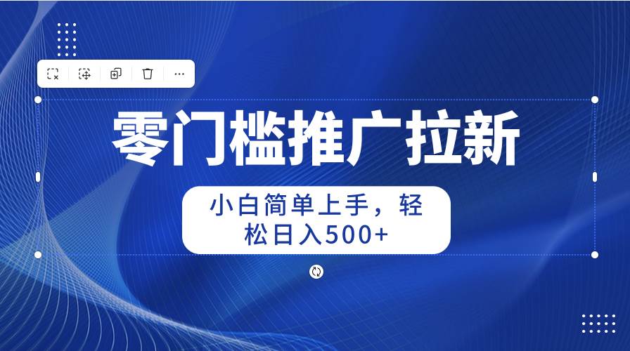 零门槛推广拉新，小白简单上手，轻松日入500+大成网创吧-网创项目资源站-副业项目-创业项目-搞钱项目大成网创吧
