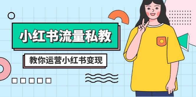 小红书-流量私教课：全方位教你运营小红书变现（22节课）大成网创吧-网创项目资源站-副业项目-创业项目-搞钱项目大成网创吧
