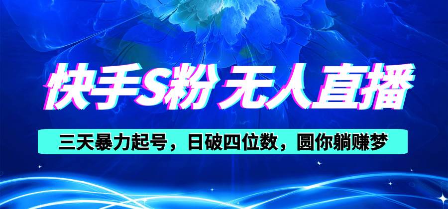 快手S粉无人直播教程，零粉三天暴力起号，日破四位数，小白可入大成网创吧-网创项目资源站-副业项目-创业项目-搞钱项目大成网创吧