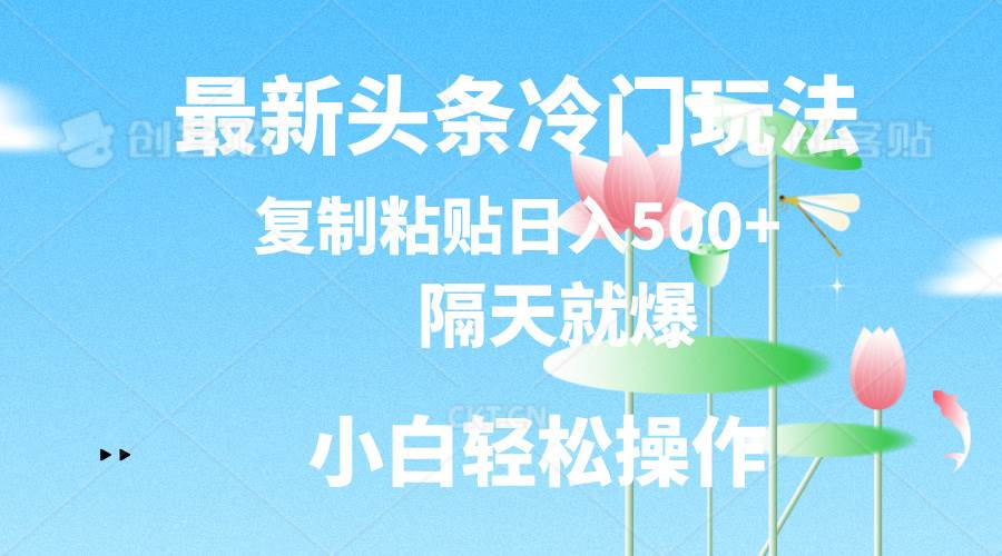 最新头条冷门玩法，隔天就爆，复制粘贴日入500+大成网创吧-网创项目资源站-副业项目-创业项目-搞钱项目大成网创吧