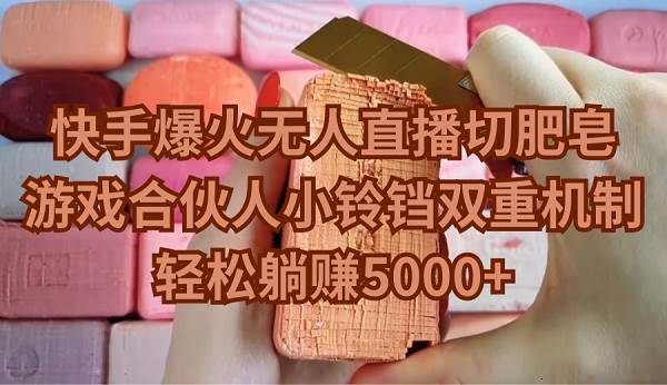 快手爆火无人直播切肥皂，游戏合伙人小铃铛双重机制，轻松躺赚5000+大成网创吧-网创项目资源站-副业项目-创业项目-搞钱项目大成网创吧