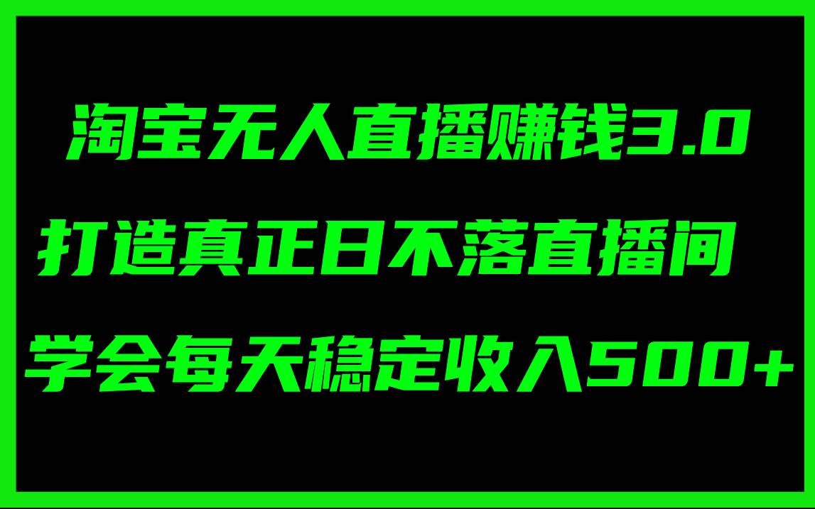 淘宝无人直播赚钱3.0，打造真正日不落直播间 ，学会每天稳定收入500+大成网创吧-网创项目资源站-副业项目-创业项目-搞钱项目大成网创吧