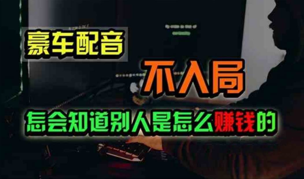 豪车配音，一个惊掉下巴，闷声发财的小生意，日赚500+大成网创吧-网创项目资源站-副业项目-创业项目-搞钱项目大成网创吧