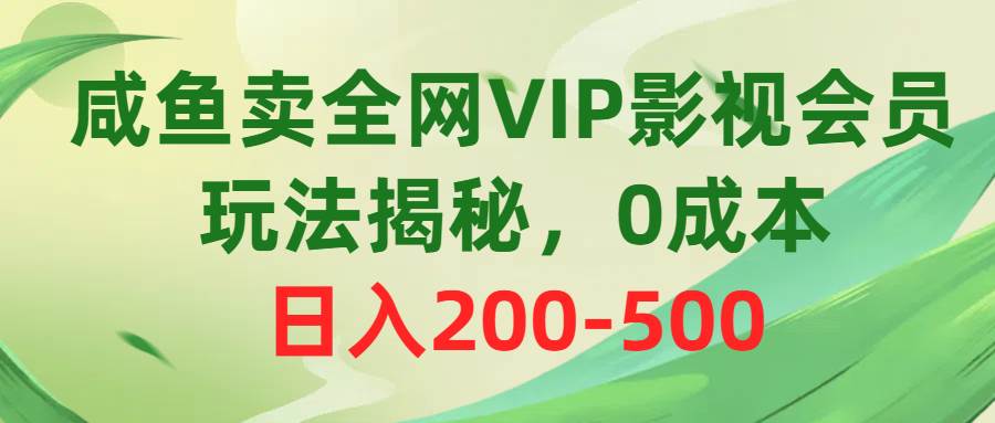 咸鱼卖全网VIP影视会员，玩法揭秘，0成本日入200-500大成网创吧-网创项目资源站-副业项目-创业项目-搞钱项目大成网创吧