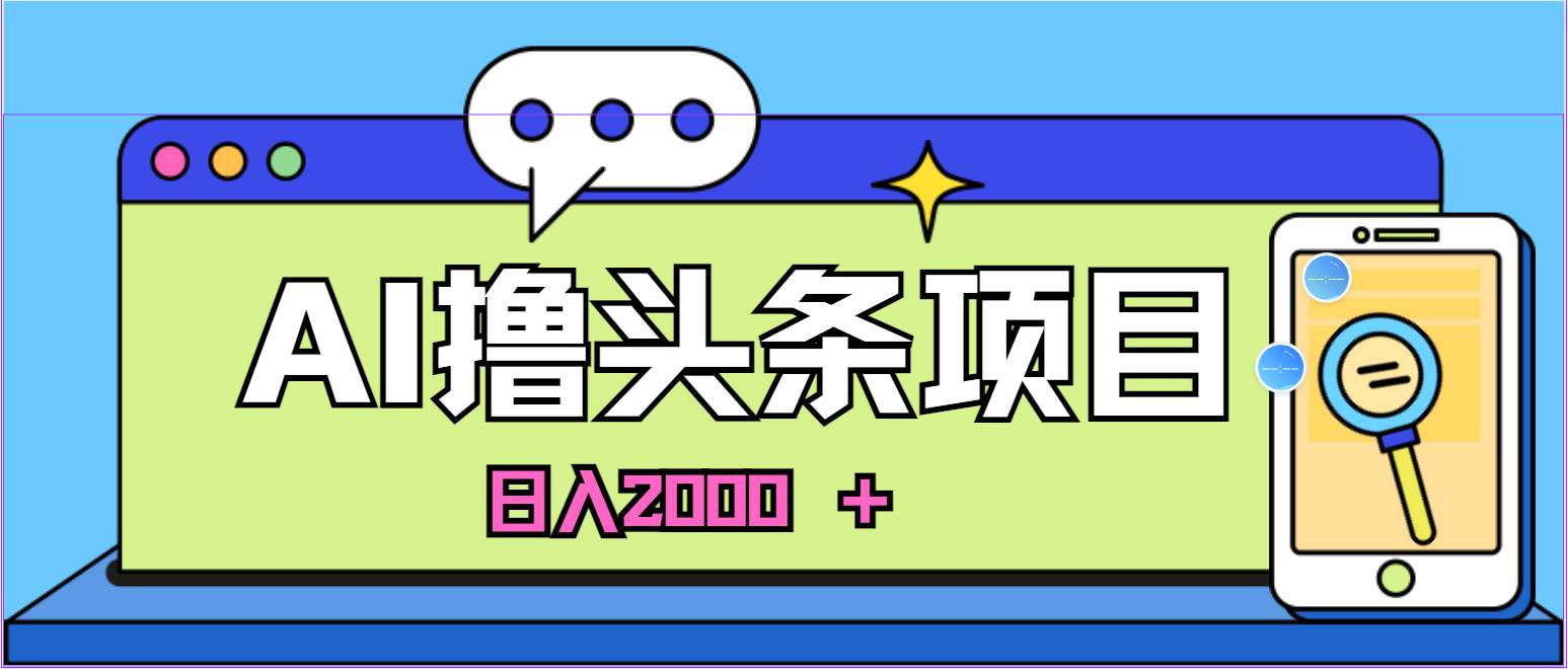 蓝海项目，AI撸头条，当天起号，第二天见收益，小白可做，日入2000＋的…大成网创吧-网创项目资源站-副业项目-创业项目-搞钱项目大成网创吧