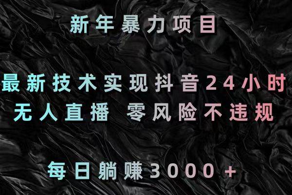 新年暴力项目，最新技术实现抖音24小时无人直播 零风险不违规 每日躺赚3000大成网创吧-网创项目资源站-副业项目-创业项目-搞钱项目大成网创吧