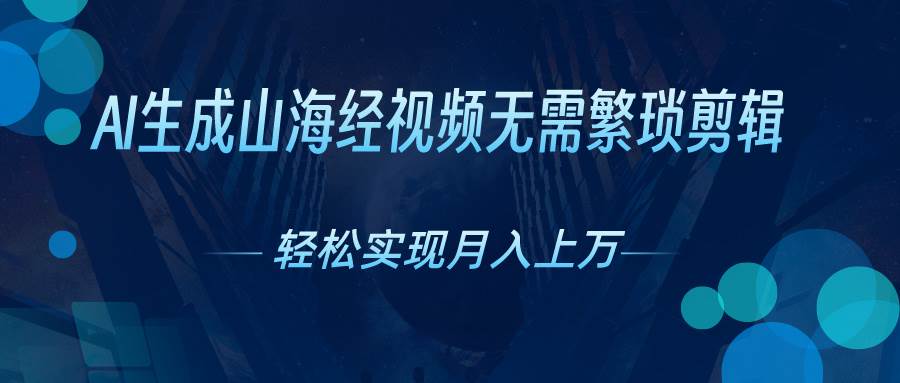 AI自动生成山海经奇幻视频，轻松月入过万，红利期抓紧大成网创吧-网创项目资源站-副业项目-创业项目-搞钱项目大成网创吧