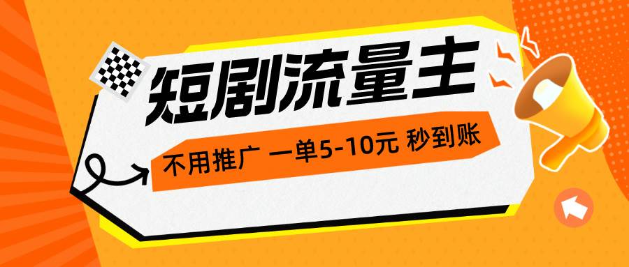 短剧流量主，不用推广，一单1-5元，一个小时200+秒到账大成网创吧-网创项目资源站-副业项目-创业项目-搞钱项目大成网创吧